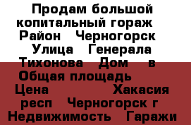 Продам большой копитальный гораж! › Район ­ Черногорск › Улица ­ Генерала-Тихонова › Дом ­ 8в › Общая площадь ­ 48 › Цена ­ 480 000 - Хакасия респ., Черногорск г. Недвижимость » Гаражи   